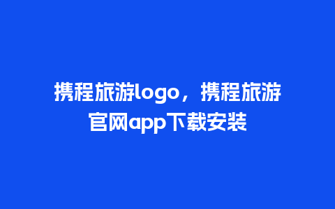 携程旅游logo，携程旅游官网app下载安装