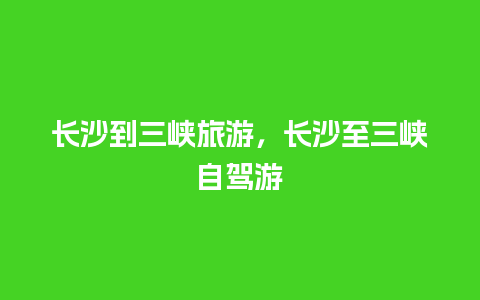 长沙到三峡旅游，长沙至三峡自驾游