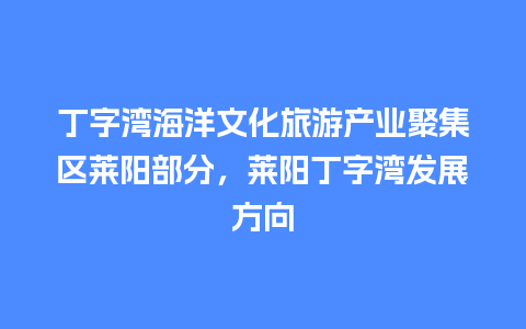 丁字湾海洋文化旅游产业聚集区莱阳部分，莱阳丁字湾发展方向