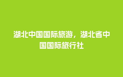 湖北中国国际旅游，湖北省中国国际旅行社