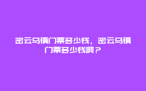 密云乌镇门票多少钱，密云乌镇门票多少钱啊？