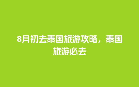 8月初去泰国旅游攻略，泰国旅游必去