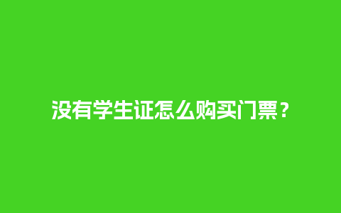 没有学生证怎么购买门票？