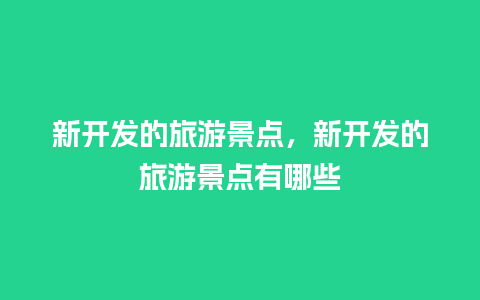 新开发的旅游景点，新开发的旅游景点有哪些