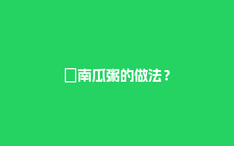 ﻿南瓜粥的做法？