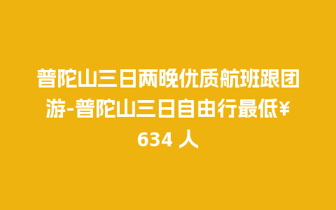 普陀山三日两晚优质航班跟团游-普陀山三日自由行最低¥634 人