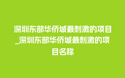 深圳东部华侨城最刺激的项目_深圳东部华侨城最刺激的项目名称