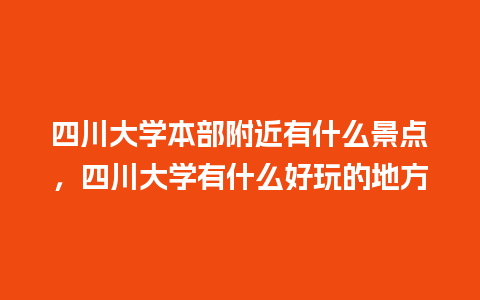 四川大学本部附近有什么景点，四川大学有什么好玩的地方