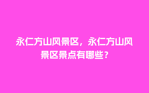 永仁方山风景区，永仁方山风景区景点有哪些？