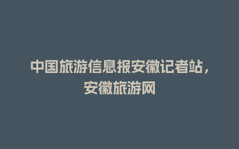 中国旅游信息报安徽记者站，安徽旅游网