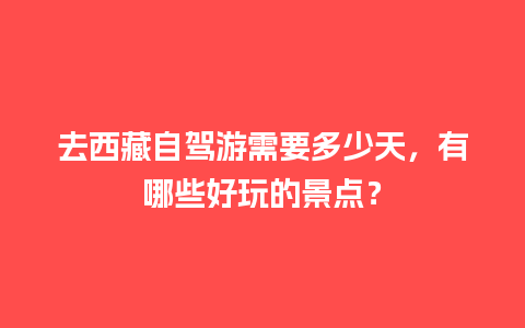 去西藏自驾游需要多少天，有哪些好玩的景点？