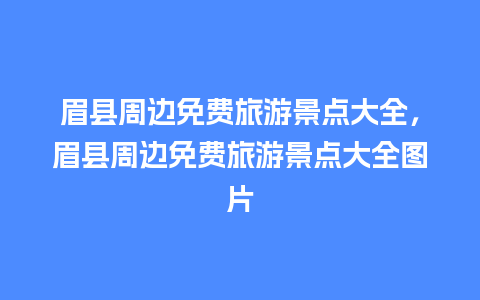 眉县周边免费旅游景点大全，眉县周边免费旅游景点大全图片