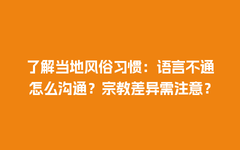 了解当地风俗习惯：语言不通怎么沟通？宗教差异需注意？