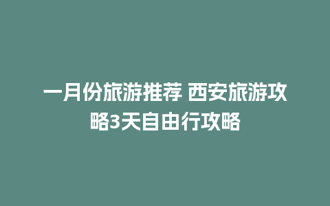 一月份旅游推荐 西安旅游攻略3天自由行攻略