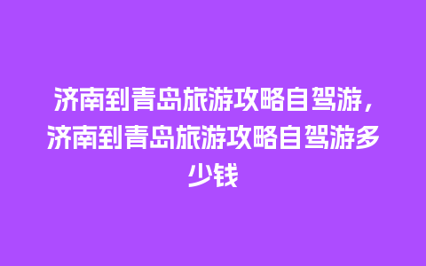 济南到青岛旅游攻略自驾游，济南到青岛旅游攻略自驾游多少钱