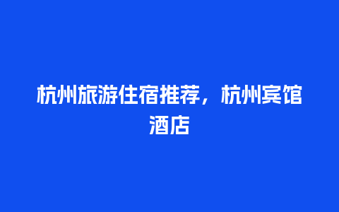 杭州旅游住宿推荐，杭州宾馆酒店