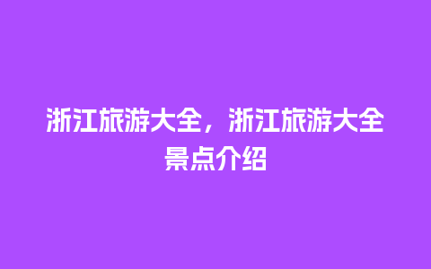 浙江旅游大全，浙江旅游大全景点介绍