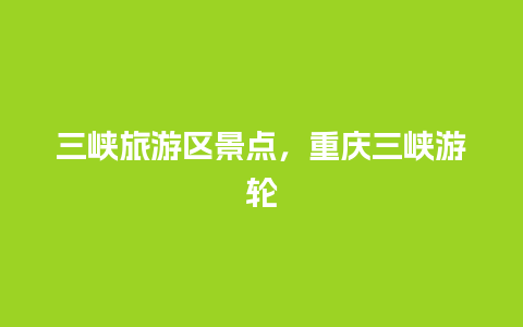 三峡旅游区景点，重庆三峡游轮