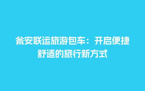 瓮安联运旅游包车：开启便捷舒适的旅行新方式