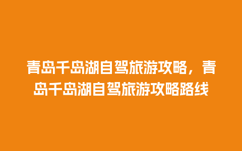 青岛千岛湖自驾旅游攻略，青岛千岛湖自驾旅游攻略路线