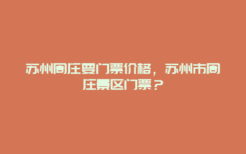 苏州周庄要门票价格，苏州市周庄景区门票？