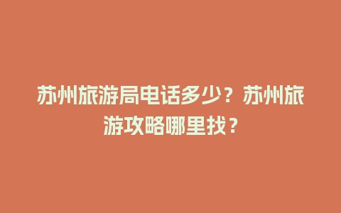 苏州旅游局电话多少？苏州旅游攻略哪里找？