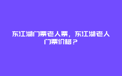 东江湖门票老人票，东江湖老人门票价格？