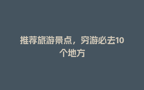 推荐旅游景点，穷游必去10个地方