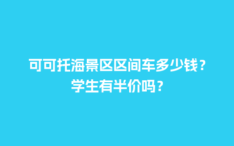 可可托海景区区间车多少钱？学生有半价吗？