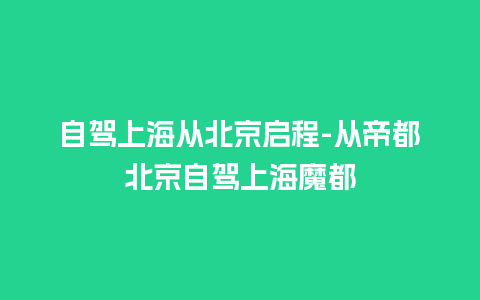 自驾上海从北京启程-从帝都北京自驾上海魔都