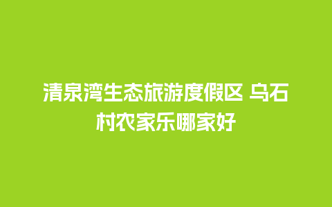 清泉湾生态旅游度假区 乌石村农家乐哪家好