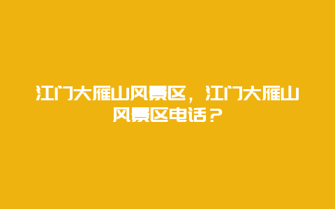 江门大雁山风景区，江门大雁山风景区电话？