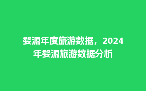 婺源年度旅游数据，2024年婺源旅游数据分析