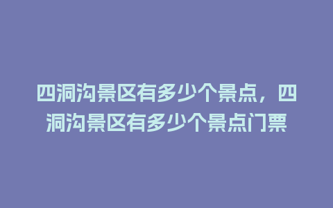 四洞沟景区有多少个景点，四洞沟景区有多少个景点门票