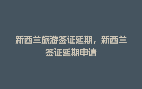 新西兰旅游签证延期，新西兰签证延期申请