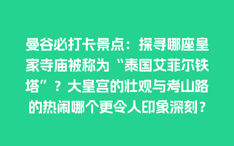 曼谷必打卡景点：探寻哪座皇家寺庙被称为“泰国艾菲尔铁塔”？大皇宫的壮观与考山路的热闹哪个更令人印象深刻？