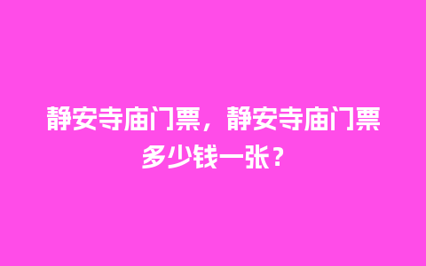 静安寺庙门票，静安寺庙门票多少钱一张？