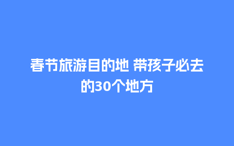 春节旅游目的地 带孩子必去的30个地方