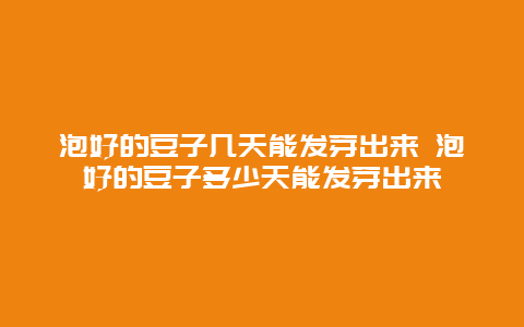 泡好的豆子几天能发芽出来 泡好的豆子多少天能发芽出来