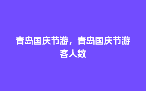 青岛国庆节游，青岛国庆节游客人数