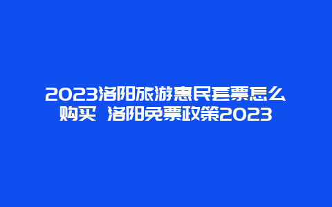 2024洛阳旅游惠民套票怎么购买 洛阳免票政策2024