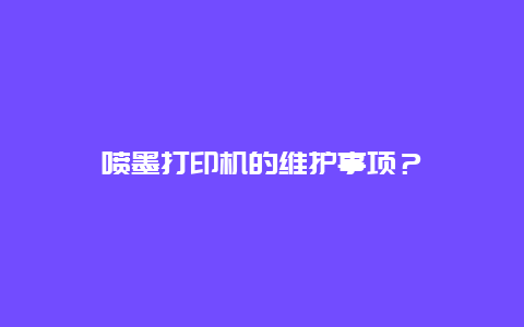 喷墨打印机的维护事项？