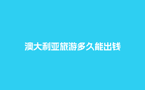 澳大利亚旅游多久能出钱