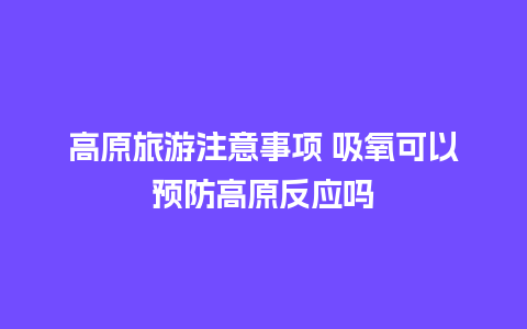 高原旅游注意事项 吸氧可以预防高原反应吗