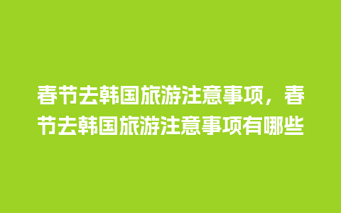 春节去韩国旅游注意事项，春节去韩国旅游注意事项有哪些