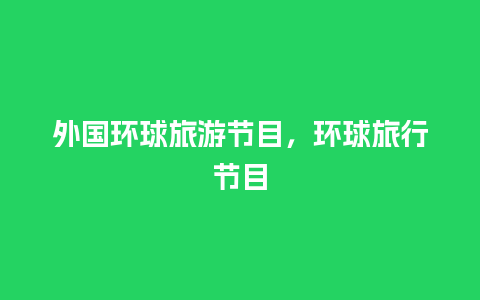 外国环球旅游节目，环球旅行节目