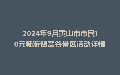 2024年9月黄山市市民10元畅游翡翠谷景区活动详情