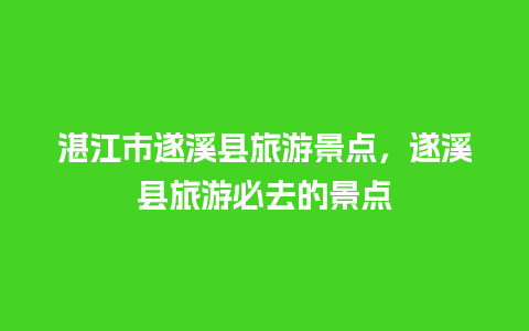 湛江市遂溪县旅游景点，遂溪县旅游必去的景点