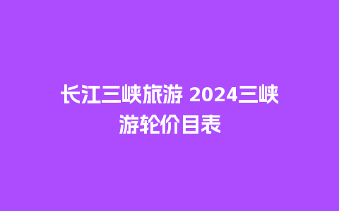 长江三峡旅游 2024三峡游轮价目表