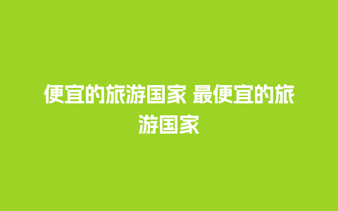 便宜的旅游国家 最便宜的旅游国家